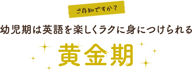 ご存知ですか？幼児期は英語を楽しくラクに身につけられる黄金期