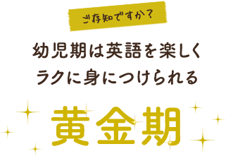 ご存知ですか？幼児期は英語を楽しくラクに身につけられる黄金期