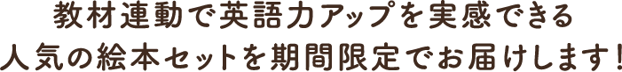 教材連動で英語力アップを実感できる人気の絵本セットを期間限定でお届けします！ 