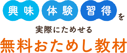 「興味」「体験」「習得」を実際にためせる無料おためし教材