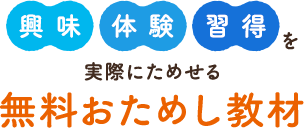 「興味」「体験」「習得」を実際にためせる無料おためし教材